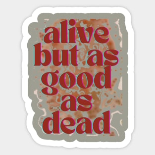 Alive but as good as dead Sticker